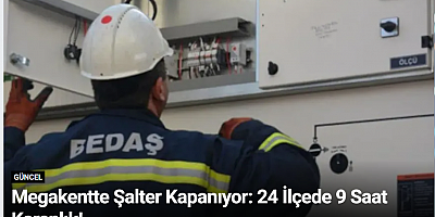 Megakentte Şalter Kapanıyor: 24 İlçede 9 Saat Karanlık!