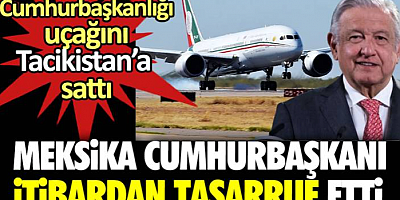 Meksika Cumhurbaşkanı itibardan tasarruf etti. Cumhurbaşkanlığı uçağını Tacikistan’a sattı