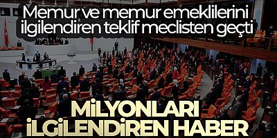 Memur ve memur emeklilerini ilgilendiren teklif kabul edildi