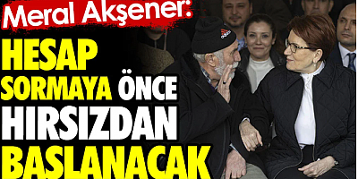 Meral Akşener: Hesap sormaya önce hırsızdan başlanacak