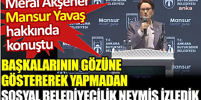 Meral Akşener Mansur Yavaş hakkında konuştu: Sosyal belediyecilik neymiş, izledik
