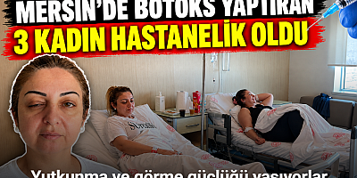 Mersin’de botoks yaptıran 3 kadın hastanelik oldu