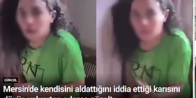 Mersin'de kendisini aldattığını iddia ettiği karısını dövüp yalvartan adama gözaltı