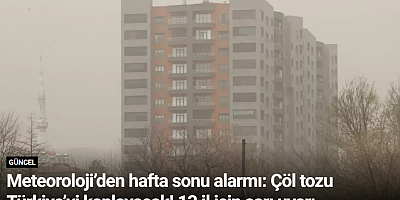 Meteoroloji’den hafta sonu alarmı: Çöl tozu Türkiye’yi kaplayacak! 13 il için sarı uyarı