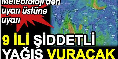 Meteoroloji'den uyarı üstüne uyarı. 9 ili şiddetli yağış vuracak