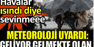 Meteoroloji uyardı: Geliyor gelmekte olan. Havalar ısındı diye sevinme