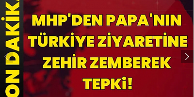 MHP'den Papa'nın Türkiye ziyaretine zehir zemberek tepki