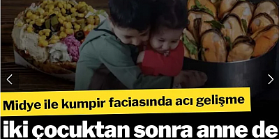 Midye ile kumpir faciasında acı gelişme: İki çocuktan sonra anne de hayatını kaybetti