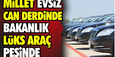 Millet can derdinde Bakanlık lüks araç peşinde