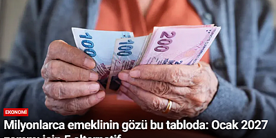 Milyonlarca emeklinin gözü bu tabloda: Ocak 2027 zammı için 5 alternatif