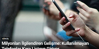 Milyonları İlgilendiren Gelişme: Kullanılmayan Telefonlar Kara Listeye Giriyor