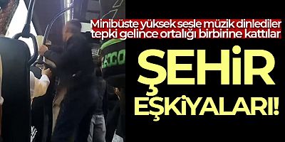 Minibüste yüksek sesle müzik dinlediler, tepki gelince ortalığı birbirine kattılar