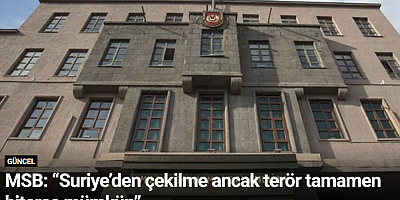 MSB: “Suriye’den çekilme ancak terör tamamen biterse mümkün”