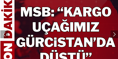 MSB'ye ait kargo uçağı Gürcistan'da düştü