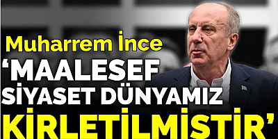 Muharrem İnce ‘Maalesef siyaset dünyamız kirletilmiştir’