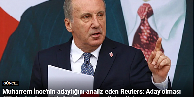 Muharrem İnce'nin adaylığını analiz eden Reuters: Aday olması Cumhurbaşkanı Erdoğan'ın kazanma ihtimalini...