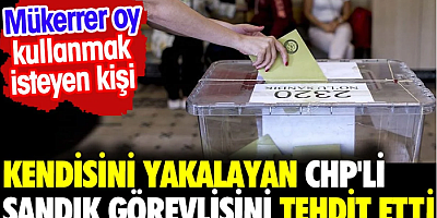 Mükerrer oy kullanmak isteyen kişi kendisini yakalayan CHP'li sandık görevlisini tehdit etti