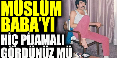 Müslüm Baba’yı hiç pijamalı gördünüz mü
