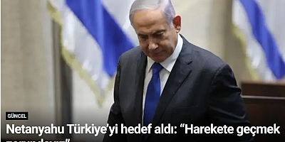 Netanyahu Türkiye’yi hedef aldı: “Harekete geçmek zorundayız”