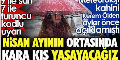 Nisan ayının ortasında kara kış yaşayacağız. 9 ile sarı 7 ile turuncu kodlu uyarı