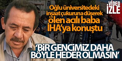 Oğlu üniversitedeki inşaat çukuruna düşerek ölen acılı baba İHA'ya konuştu