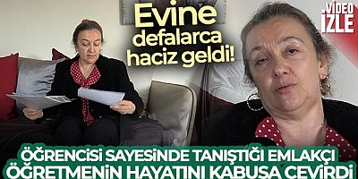 Öğrencisi sayesinde tanıştığı emlakçı, öğretmenin hayatını kabusa çevirdi