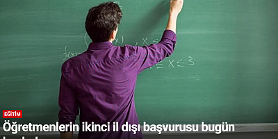 Öğretmenlerin ikinci il dışı başvurusu bugün başladı