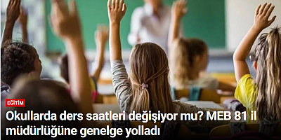 Okullarda ders saatleri değişiyor mu? MEB 81 il müdürlüğüne genelge yolladı