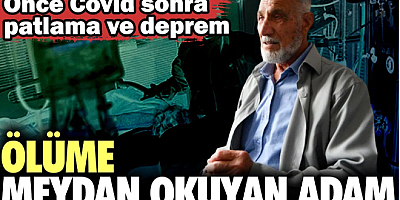 Ölüme meydan okuyan adam. Önce Covid sonra patlama ve deprem