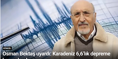 Osman Bektaş uyardı: Karadeniz 6,6’lık depreme hazır olmalı