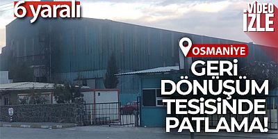 Osmaniye'de geri dönüşüm fabrikasında patlama: 6 yaralı