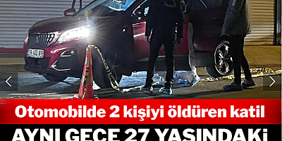 Otomobilde 2 kişiyi öldüren katil: Aynı gece 27 yaşındaki kadını da katletmiş!