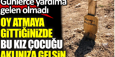 Oy atmaya gittiğinizde bu kız çocuğu aklınıza gelsin. Günlerce yardıma gelen olmadı