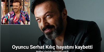 Oyuncu Serhat Kılıç hayatını kaybetti