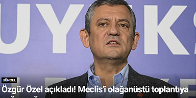 Özgür Özel açıkladı! Meclis'i olağanüstü toplantıya çağıracağız