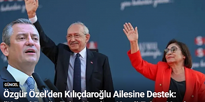 Özgür Özel’den Kılıçdaroğlu Ailesine Destek: “Kemal Bey’in Eşine Yapılanı Kendi Eşime Yapılmış Sayarım”