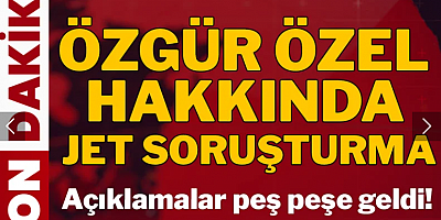Özgür Özel hakkında jet soruşturma
