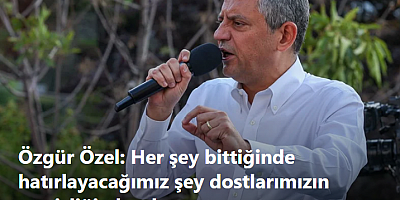 Özgür Özel: Her şey bittiğinde hatırlayacağımız şey dostlarımızın sessizliği olacak