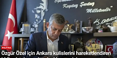 Özgür Özel için Ankara kulislerini hareketlendiren iddia: A takımında adaylık mesaisi
