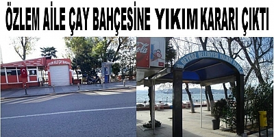  Özlem aile çay bahçesine yıkım kararı çıktı