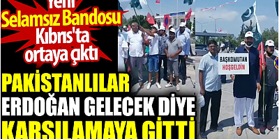 Pakistanlılar Erdoğan gelecek diye karşılamaya gitti. Yeni Selamsız Bandosu Kıbrıs'ta ortaya çıktı