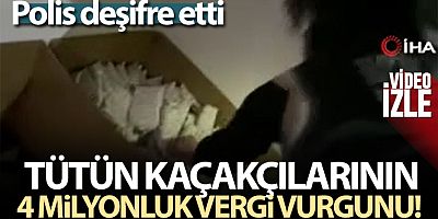 Polis, tütün kaçakçılarının 4 milyon liralık vergi vurgununu deşifre etti