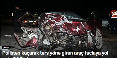 Polisten kaçarak ters yöne giren araç faciaya yol açtı: 5 ölü, 1 yaralı