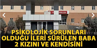 Psikolojik sorunları olduğu ileri sürülen baba, 2 kızını ve kendisini bıçaklayarak yaraladı
