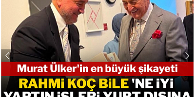 Rahmi Koç bile Murat Ülker'e 'Ne iyi yaptın işleri yurt dışına taşımışsın' dedi
