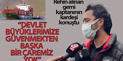 Rehin alınan gemi kaptanının kardeşi konuştu