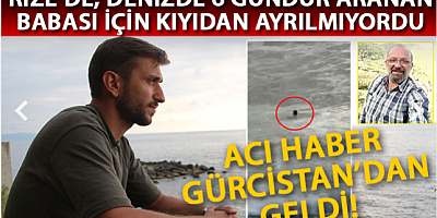 Rize'de, denizde 6 gündür aranan babası için kıyıdan ayrılmıyordu; acı haber geldi 