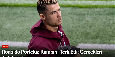 Ronaldo Portekiz Kampını Terk Etti: Gerçekleri Anlatacağım
