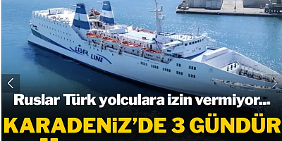 Ruslar Türk yolculara izin vermiyor... Karadeniz'de 3 gündür süren kriz!