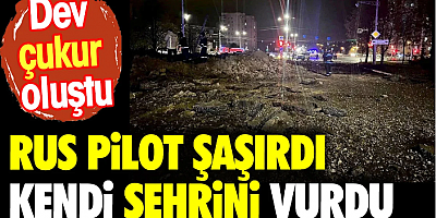 Rusya pilot şaşırdı ülkesinin şehrini vurdu. Dev çukur oluştu